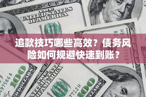 济南追款技巧哪些高效?债务风险如何规避快速到账? 济南追款技巧哪些高效?债务风险如何规避快速到账?
