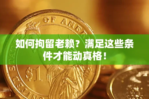 济南如何拘留老赖?满足这些条件才能动真格! 济南如何拘留老赖?满足这些条件才能动真格!