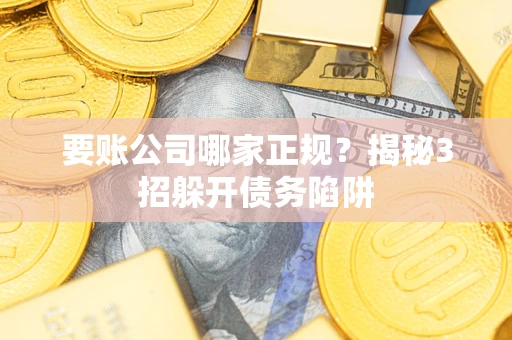 济南要账公司哪家正规?揭秘3招躲开债务陷阱 济南要账公司哪家正规?揭秘3招躲开债务陷阱